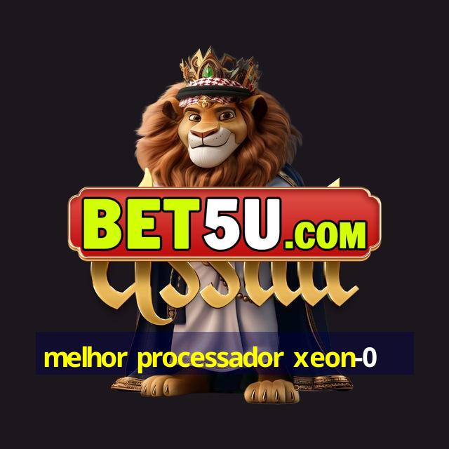 melhor processador xeon